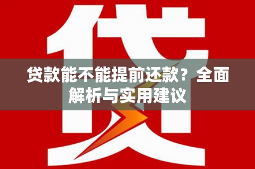 双江贷款能不能提前还款？全面解析与实用建议