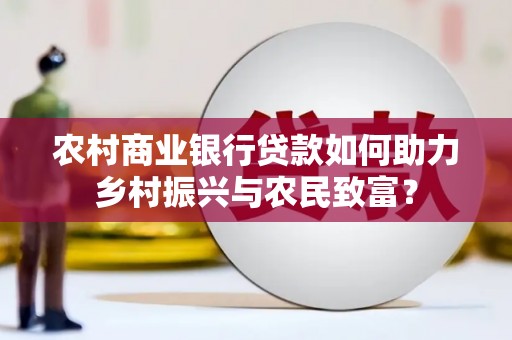 双江农村商业银行贷款如何助力乡村振兴与农民致富？