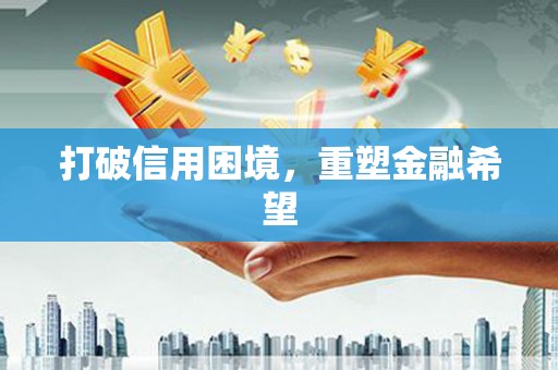 双江打破信用困境，重塑金融希望
