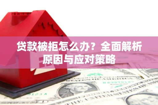 双江贷款被拒怎么办？全面解析原因与应对策略